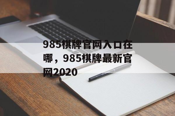 985棋牌官网入口在哪，985棋牌最新官网2020