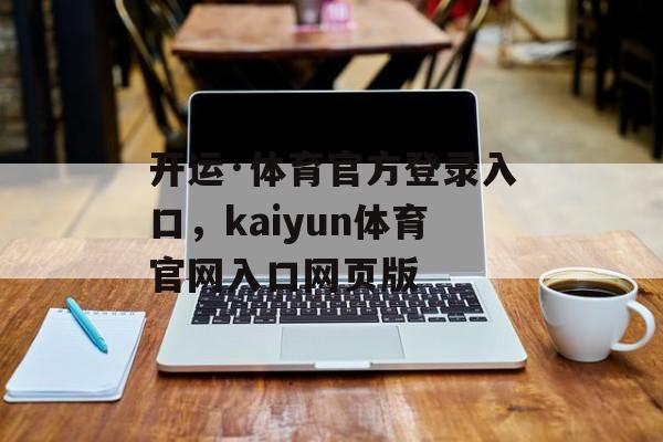 开运·体育官方登录入口，kaiyun体育官网入口网页版