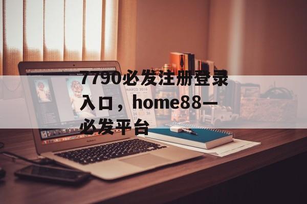 7790必发注册登录入口，home88—必发平台