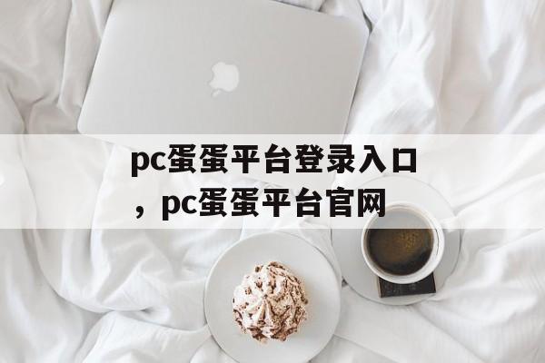 pc蛋蛋平台登录入口，pc蛋蛋平台官网