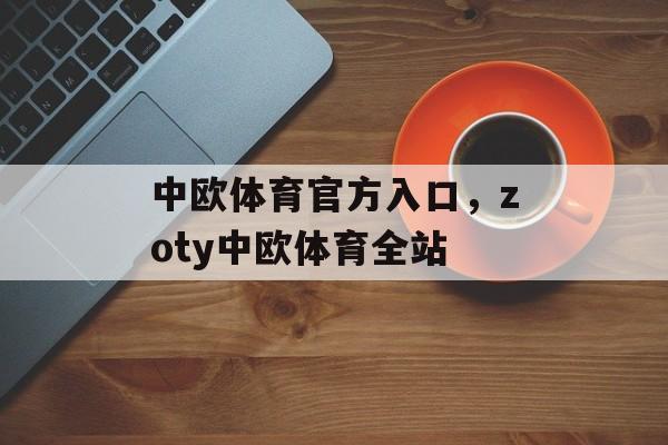 中欧体育官方入口，zoty中欧体育全站